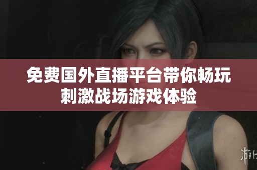 免费国外直播平台带你畅玩刺激战场游戏体验