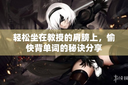 轻松坐在教授的肩膀上，愉快背单词的秘诀分享