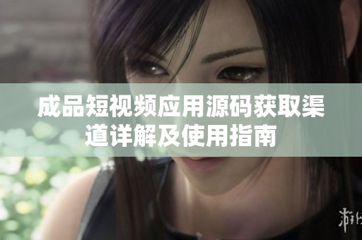 成品短视频应用源码获取渠道详解及使用指南