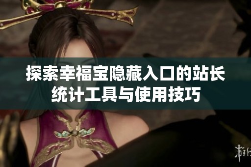 探索幸福宝隐藏入口的站长统计工具与使用技巧