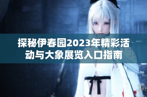 探秘伊春园2023年精彩活动与大象展览入口指南