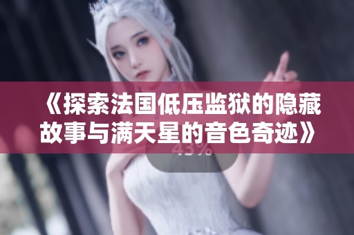 《探索法国低压监狱的隐藏故事与满天星的音色奇迹》