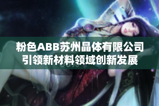粉色ABB苏州晶体有限公司引领新材料领域创新发展