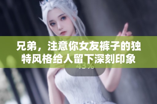 兄弟，注意你女友裤子的独特风格给人留下深刻印象
