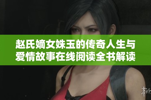 赵氏嫡女姝玉的传奇人生与爱情故事在线阅读全书解读