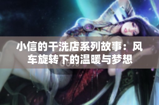 小信的干洗店系列故事：风车旋转下的温暖与梦想