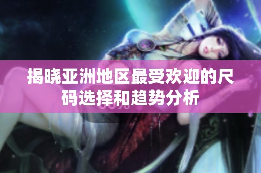 揭晓亚洲地区最受欢迎的尺码选择和趋势分析