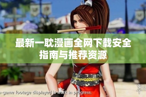 最新一耽漫画全网下载安全指南与推荐资源