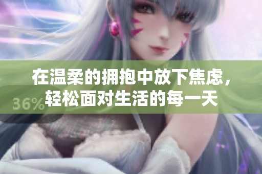 在温柔的拥抱中放下焦虑，轻松面对生活的每一天