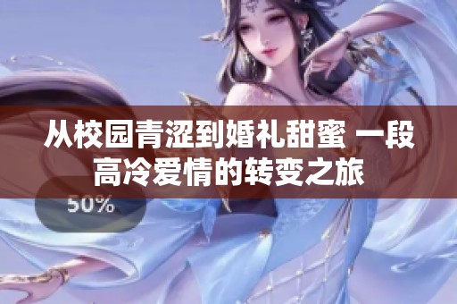 从校园青涩到婚礼甜蜜 一段高冷爱情的转变之旅