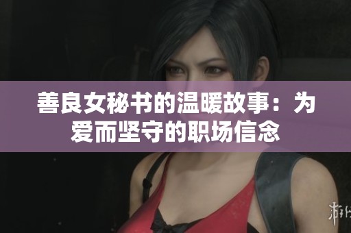 善良女秘书的温暖故事：为爱而坚守的职场信念