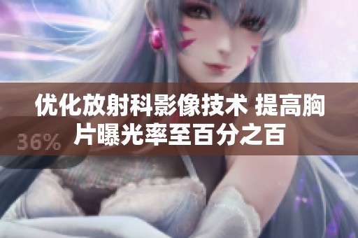 优化放射科影像技术 提高胸片曝光率至百分之百