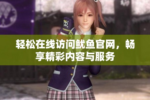 轻松在线访问鱿鱼官网，畅享精彩内容与服务