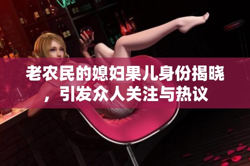 老农民的媳妇果儿身份揭晓，引发众人关注与热议