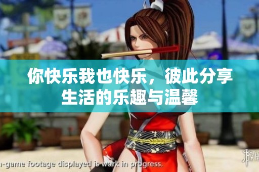 你快乐我也快乐，彼此分享生活的乐趣与温馨
