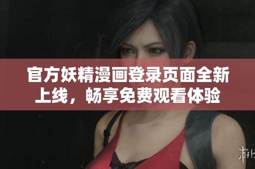 官方妖精漫画登录页面全新上线，畅享免费观看体验