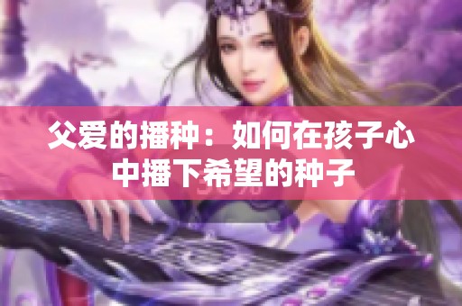 父爱的播种：如何在孩子心中播下希望的种子