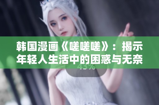 韩国漫画《嗟嗟嗟》：揭示年轻人生活中的困惑与无奈