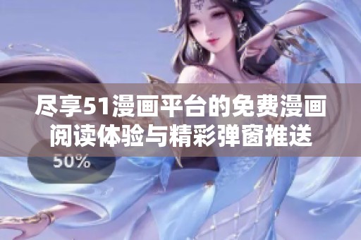 尽享51漫画平台的免费漫画阅读体验与精彩弹窗推送
