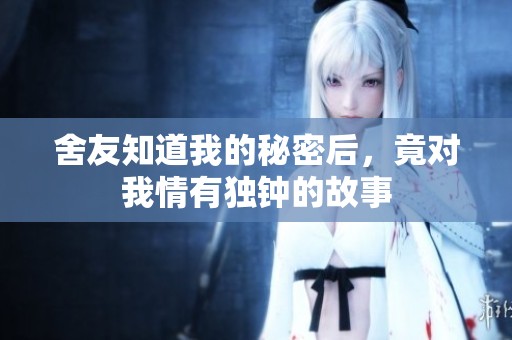 舍友知道我的秘密后，竟对我情有独钟的故事