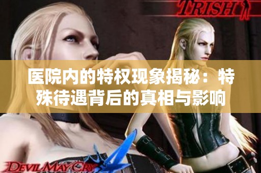 医院内的特权现象揭秘：特殊待遇背后的真相与影响