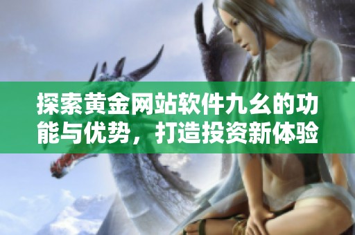 探索黄金网站软件九幺的功能与优势，打造投资新体验