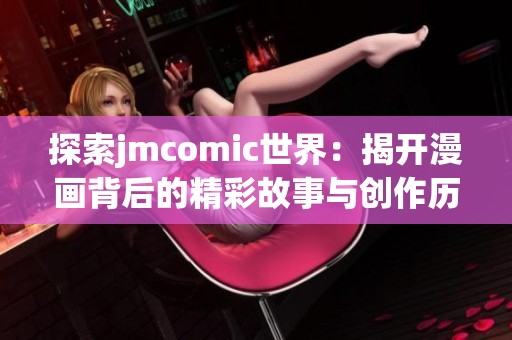 探索jmcomic世界：揭开漫画背后的精彩故事与创作历程