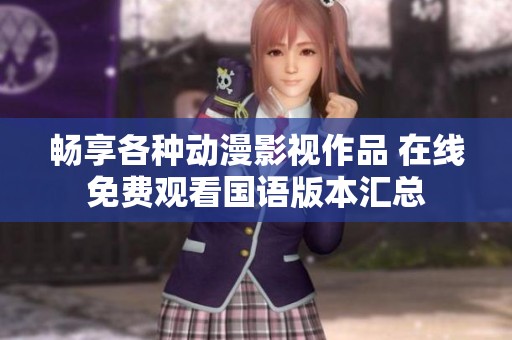 畅享各种动漫影视作品 在线免费观看国语版本汇总