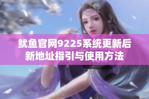 鱿鱼官网9225系统更新后新地址指引与使用方法