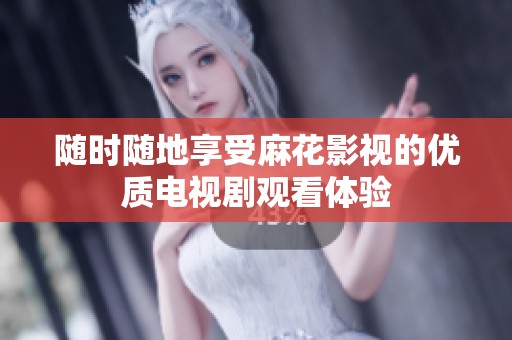 随时随地享受麻花影视的优质电视剧观看体验