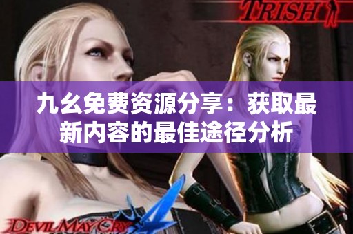 九幺免费资源分享：获取最新内容的最佳途径分析