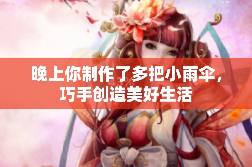晚上你制作了多把小雨伞，巧手创造美好生活