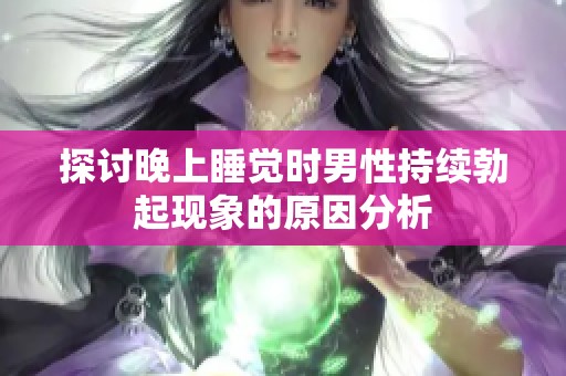 探讨晚上睡觉时男性持续勃起现象的原因分析