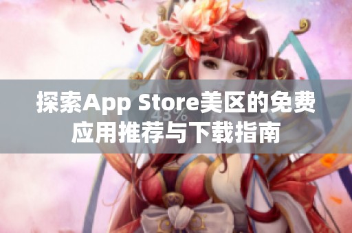 探索App Store美区的免费应用推荐与下载指南