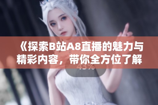 《探索B站A8直播的魅力与精彩内容，带你全方位了解》