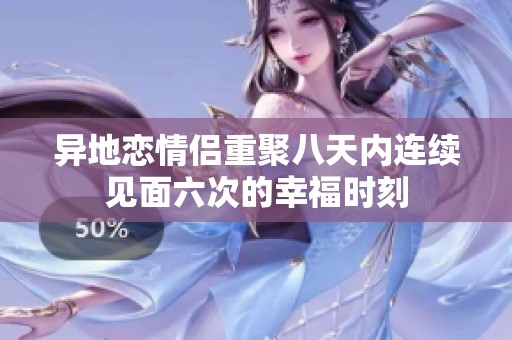 异地恋情侣重聚八天内连续见面六次的幸福时刻