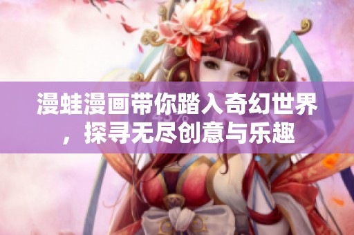 漫蛙漫画带你踏入奇幻世界，探寻无尽创意与乐趣