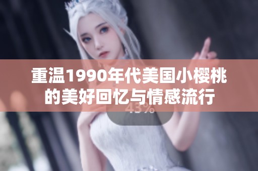 重温1990年代美国小樱桃的美好回忆与情感流行
