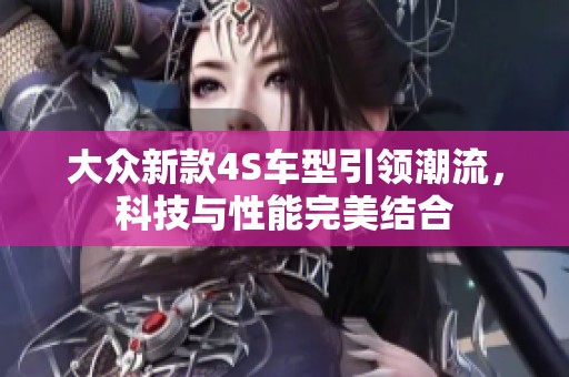 大众新款4S车型引领潮流，科技与性能完美结合