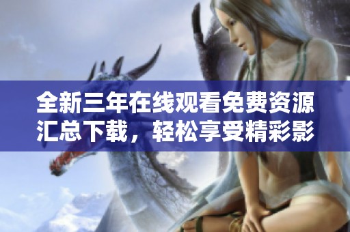 全新三年在线观看免费资源汇总下载，轻松享受精彩影视内容