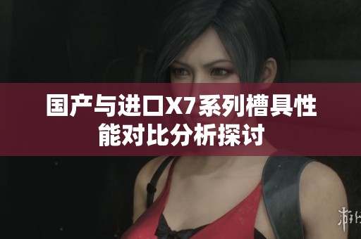 国产与进口X7系列槽具性能对比分析探讨