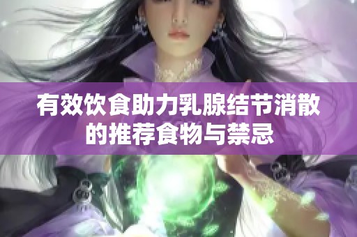 有效饮食助力乳腺结节消散的推荐食物与禁忌