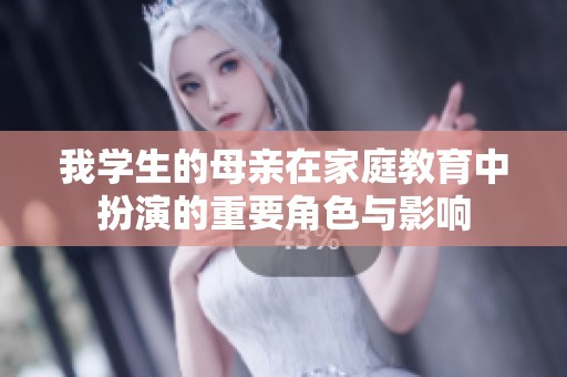 我学生的母亲在家庭教育中扮演的重要角色与影响