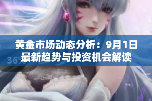 黄金市场动态分析：9月1日最新趋势与投资机会解读