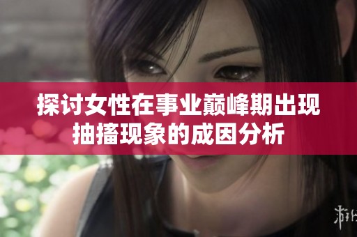 探讨女性在事业巅峰期出现抽搐现象的成因分析