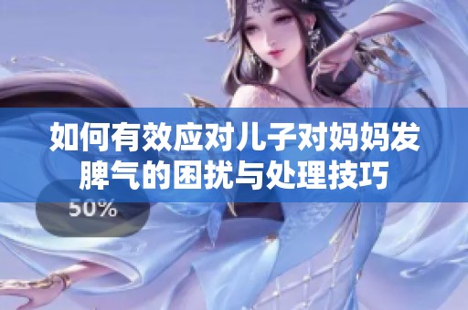 如何有效应对儿子对妈妈发脾气的困扰与处理技巧