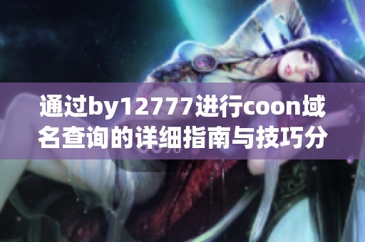 通过by12777进行coon域名查询的详细指南与技巧分享