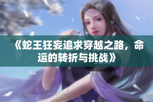 《蛇王狂妄追求穿越之路，命运的转折与挑战》