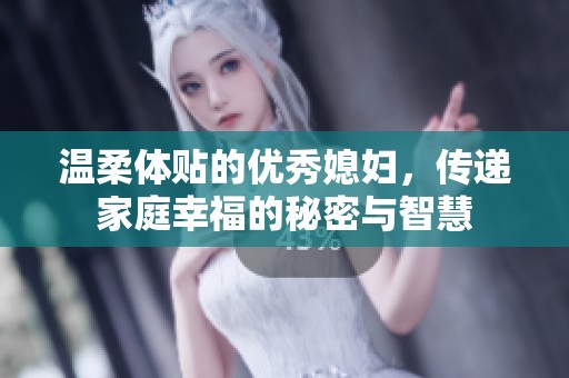 温柔体贴的优秀媳妇，传递家庭幸福的秘密与智慧