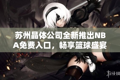 苏州晶体公司全新推出NBA免费入口，畅享篮球盛宴